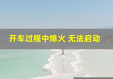 开车过程中熄火 无法启动